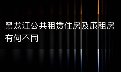 黑龙江公共租赁住房及廉租房有何不同