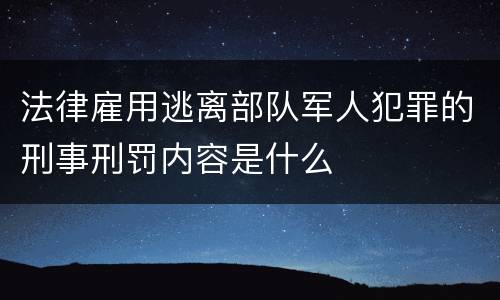 法律雇用逃离部队军人犯罪的刑事刑罚内容是什么