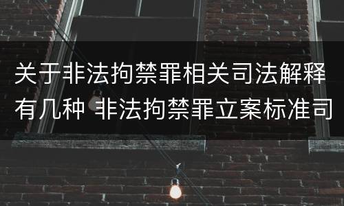 关于非法拘禁罪相关司法解释有几种 非法拘禁罪立案标准司法解释
