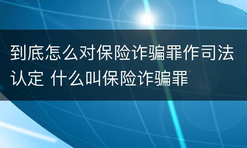 到底怎么对保险诈骗罪作司法认定 什么叫保险诈骗罪
