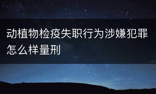 动植物检疫失职行为涉嫌犯罪怎么样量刑