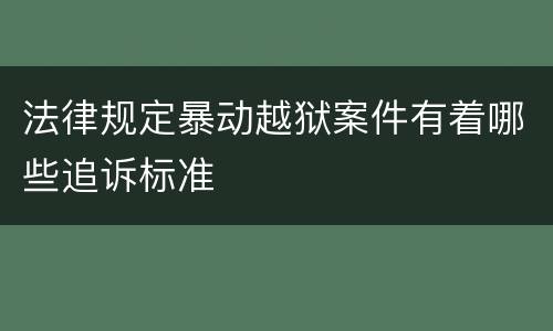 法律规定暴动越狱案件有着哪些追诉标准