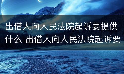 出借人向人民法院起诉要提供什么 出借人向人民法院起诉要提供什么材料