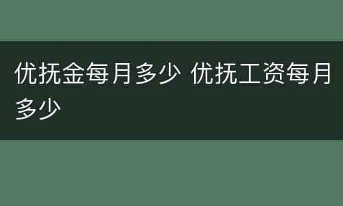 优抚金每月多少 优抚工资每月多少