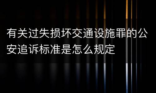 有关过失损坏交通设施罪的公安追诉标准是怎么规定