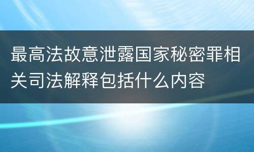 最高法故意泄露国家秘密罪相关司法解释包括什么内容
