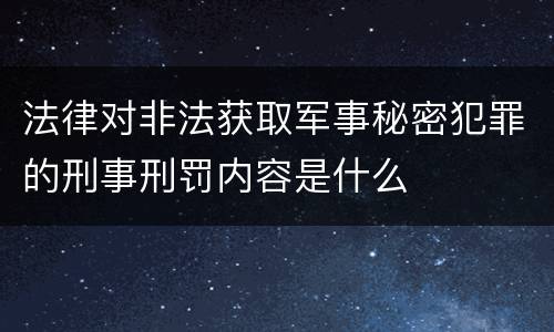 法律对非法获取军事秘密犯罪的刑事刑罚内容是什么