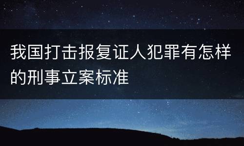 我国打击报复证人犯罪有怎样的刑事立案标准