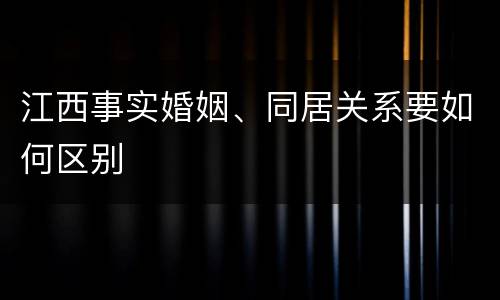 江西事实婚姻、同居关系要如何区别