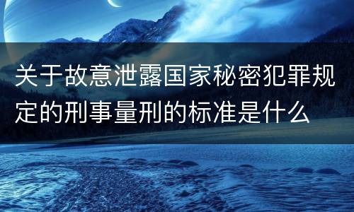 关于故意泄露国家秘密犯罪规定的刑事量刑的标准是什么