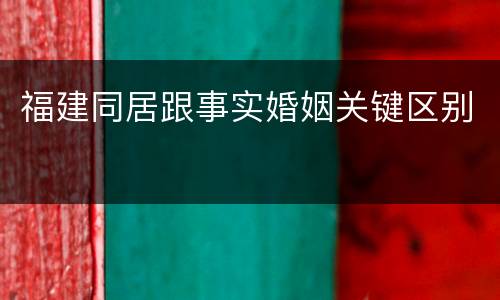 福建同居跟事实婚姻关键区别