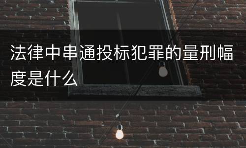 法律中串通投标犯罪的量刑幅度是什么