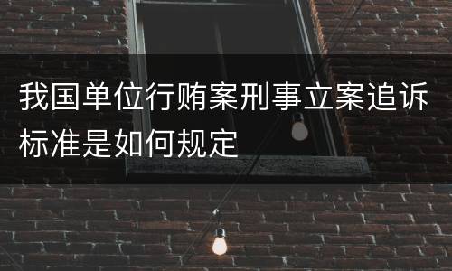 我国单位行贿案刑事立案追诉标准是如何规定