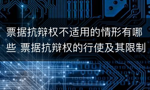 票据抗辩权不适用的情形有哪些 票据抗辩权的行使及其限制简答题