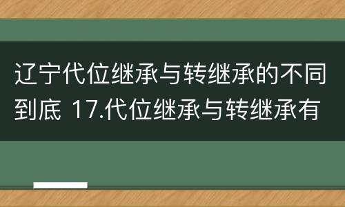 辽宁代位继承与转继承的不同到底 17.代位继承与转继承有哪些区别?