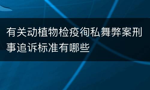 有关动植物检疫徇私舞弊案刑事追诉标准有哪些