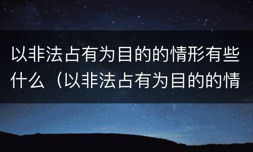 以非法占有为目的的情形有些什么（以非法占有为目的的情形有些什么）