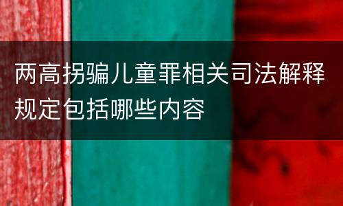 两高拐骗儿童罪相关司法解释规定包括哪些内容