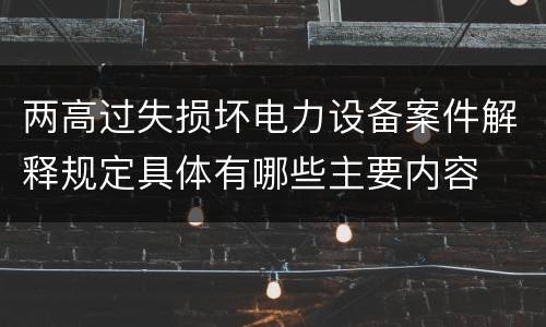 两高过失损坏电力设备案件解释规定具体有哪些主要内容