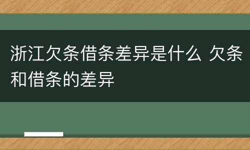 浙江欠条借条差异是什么 欠条和借条的差异