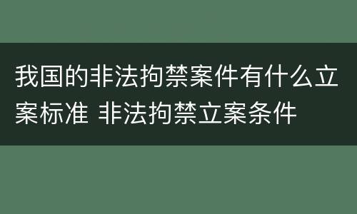 我国的非法拘禁案件有什么立案标准 非法拘禁立案条件