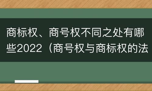 商标权、商号权不同之处有哪些2022（商号权与商标权的法律冲突与解决）
