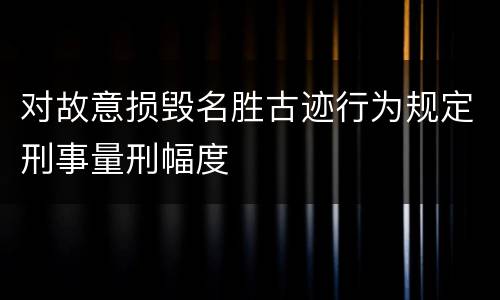对故意损毁名胜古迹行为规定刑事量刑幅度