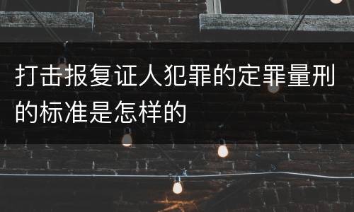 打击报复证人犯罪的定罪量刑的标准是怎样的