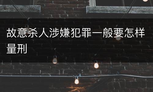 故意杀人涉嫌犯罪一般要怎样量刑