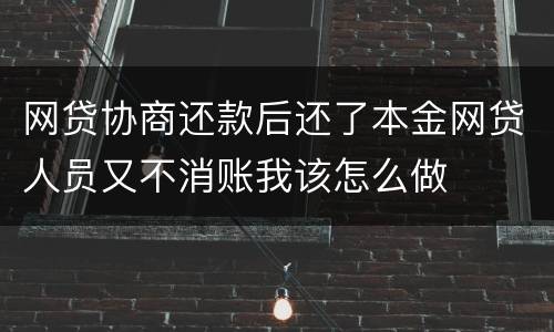 网贷协商还款后还了本金网贷人员又不消账我该怎么做