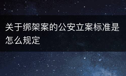 关于绑架案的公安立案标准是怎么规定