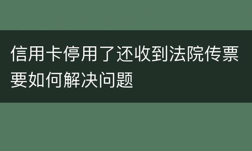 信用卡停用了还收到法院传票要如何解决问题