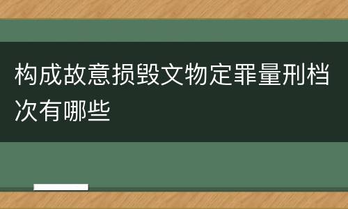 构成故意损毁文物定罪量刑档次有哪些