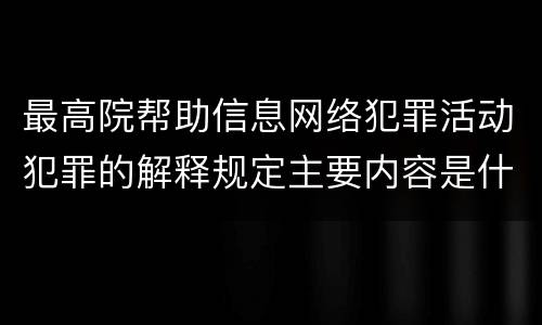 最高院帮助信息网络犯罪活动犯罪的解释规定主要内容是什么