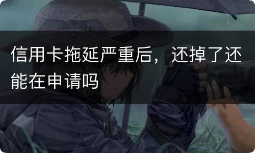 信用卡拖延严重后，还掉了还能在申请吗