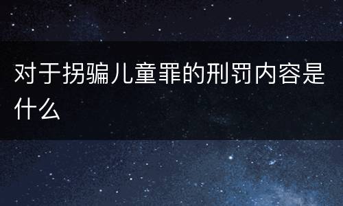 对于拐骗儿童罪的刑罚内容是什么