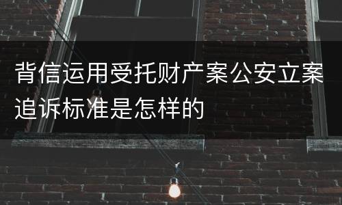 背信运用受托财产案公安立案追诉标准是怎样的
