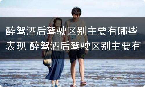 醉驾酒后驾驶区别主要有哪些表现 醉驾酒后驾驶区别主要有哪些表现形式