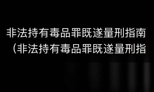 非法持有毒品罪既遂量刑指南（非法持有毒品罪既遂量刑指南解读）