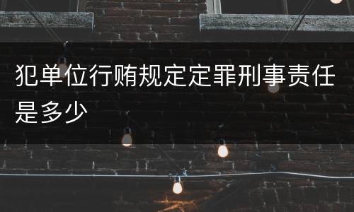 犯单位行贿规定定罪刑事责任是多少