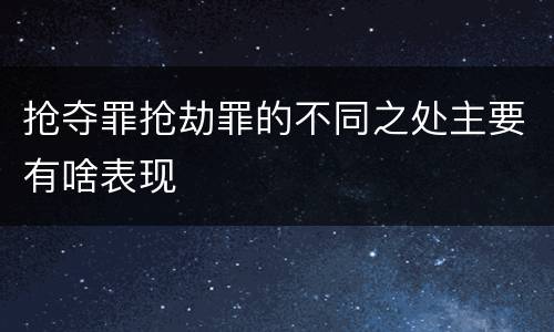 抢夺罪抢劫罪的不同之处主要有啥表现