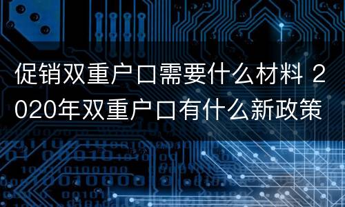 促销双重户口需要什么材料 2020年双重户口有什么新政策