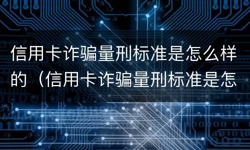 信用卡诈骗量刑标准是怎么样的（信用卡诈骗量刑标准是怎么样的呢）