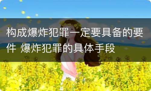 构成爆炸犯罪一定要具备的要件 爆炸犯罪的具体手段