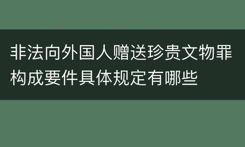 非法向外国人赠送珍贵文物罪构成要件具体规定有哪些