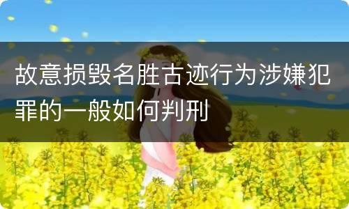 故意损毁名胜古迹行为涉嫌犯罪的一般如何判刑