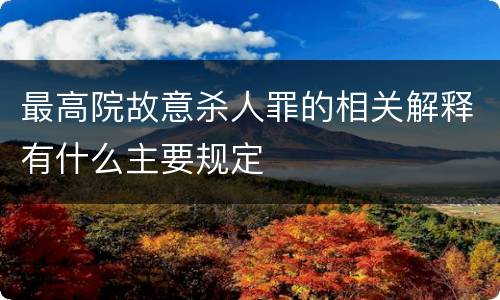 最高院故意杀人罪的相关解释有什么主要规定