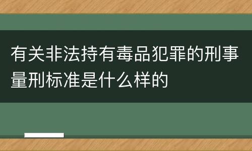 有关非法持有毒品犯罪的刑事量刑标准是什么样的