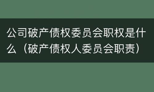 公司破产债权委员会职权是什么（破产债权人委员会职责）