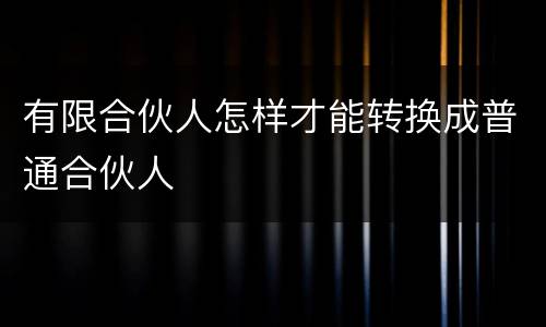 有限合伙人怎样才能转换成普通合伙人